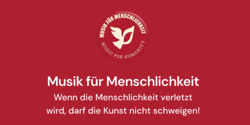 Musik für Menschlichkeit: Wenn die Menschlichkeit verletzt wird, darf die Kunst nicht schweigen!